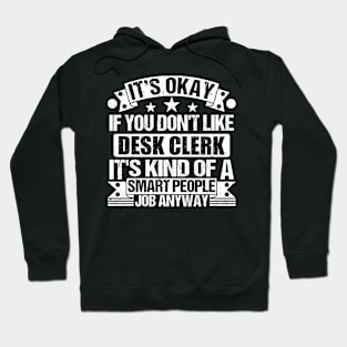 Desk Clerk lover It's Okay If You Don't Like Desk Clerk It's Kind Of A Smart People job Anyway Hoodie